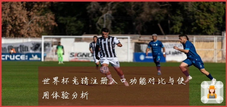 世界杯竞猜注册入口功能对比与使用体验分析