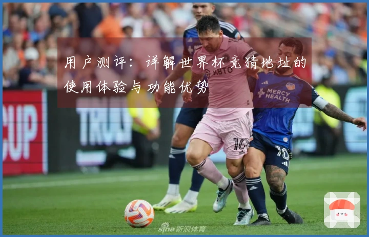用户测评：详解世界杯竞猜地址的使用体验与功能优势