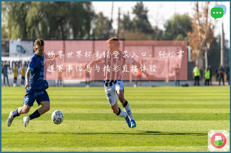 畅享世界杯竞猜登录入口,轻松掌握赛事信息与精彩直播体验