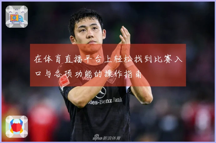 在体育直播平台上轻松找到比赛入口与各项功能的操作指南