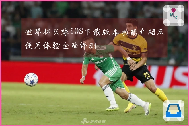 世界杯买球iOS下载版本功能介绍及使用体验全面评测