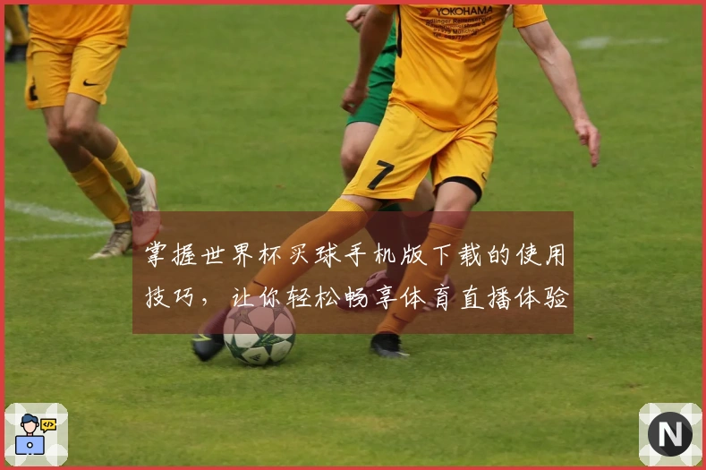 掌握世界杯买球手机版下载的使用技巧，让你轻松畅享体育直播体验