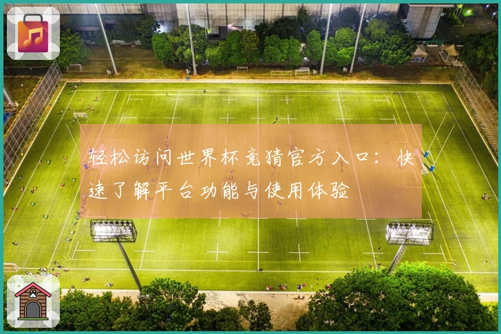 轻松访问世界杯竞猜官方入口：快速了解平台功能与使用体验