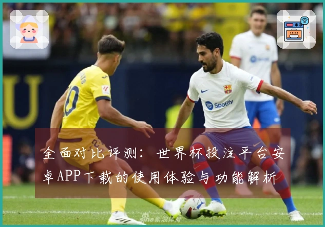 全面对比评测：世界杯投注平台安卓APP下载的使用体验与功能解析