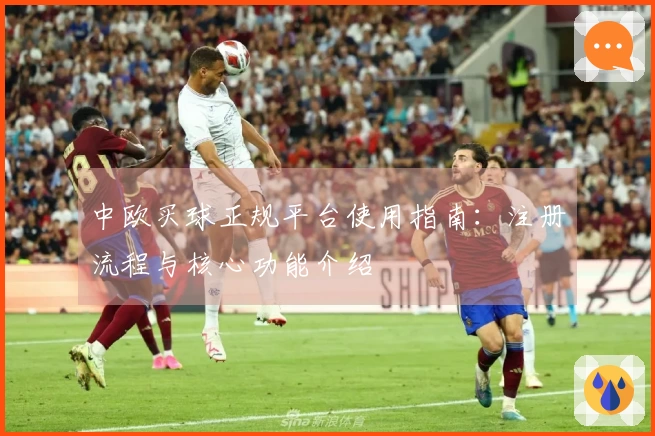 中欧买球正规平台使用指南：注册流程与核心功能介绍