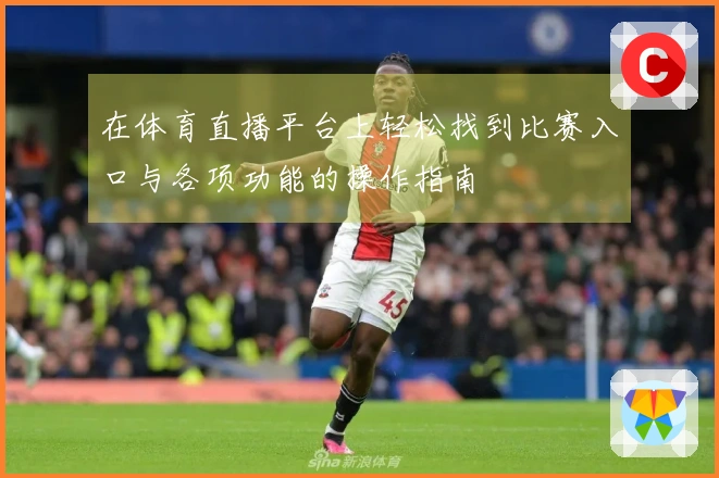 在体育直播平台上轻松找到比赛入口与各项功能的操作指南