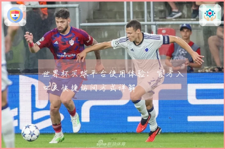 世界杯买球平台使用体验：官方入口及快捷访问方式详解