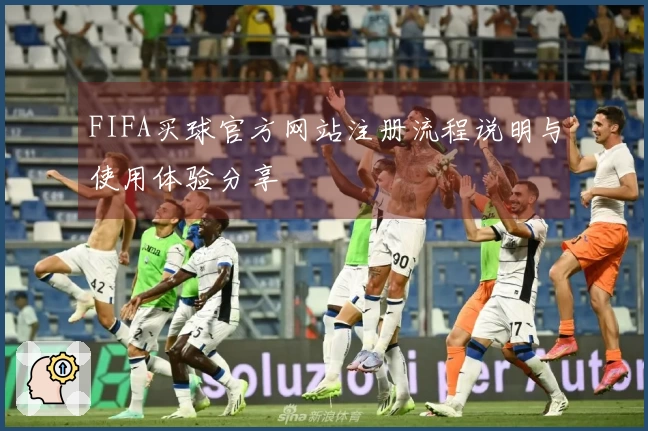 FIFA买球官方网站注册流程说明与使用体验分享