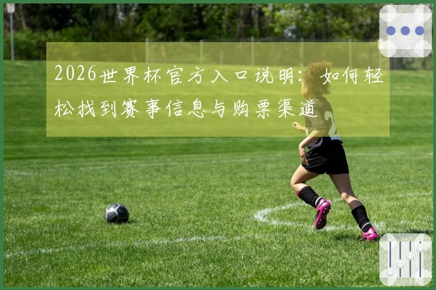 2026世界杯官方入口说明：如何轻松找到赛事信息与购票渠道