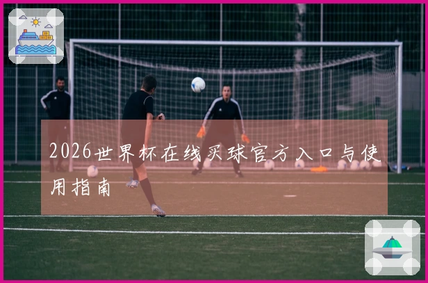 2026世界杯在线买球官方入口与使用指南