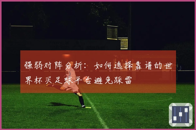 强弱对阵分析：如何选择靠谱的世界杯买足球平台避免踩雷