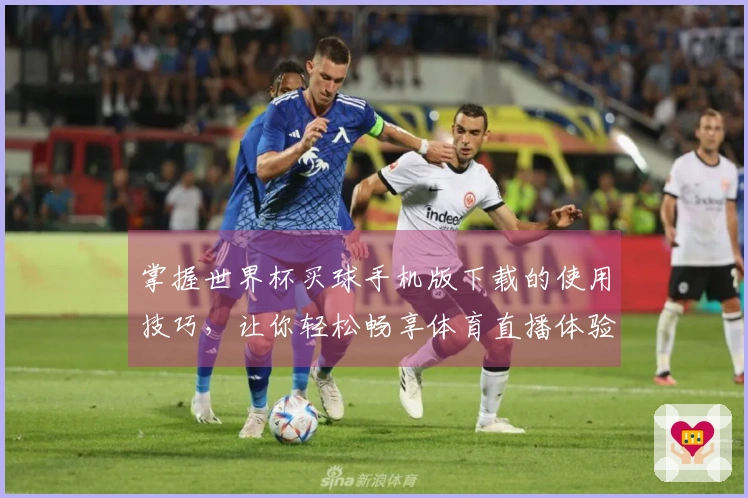 掌握世界杯买球手机版下载的使用技巧，让你轻松畅享体育直播体验