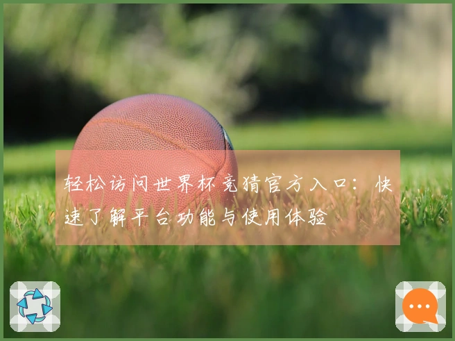 轻松访问世界杯竞猜官方入口：快速了解平台功能与使用体验