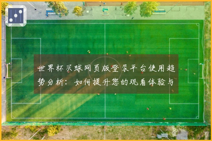 世界杯买球网页版登录平台使用趋势分析:如何提升您的观看体验与功能利用率