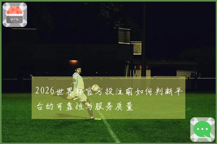 2026世界杯官方投注前如何判断平台的可靠性与服务质量