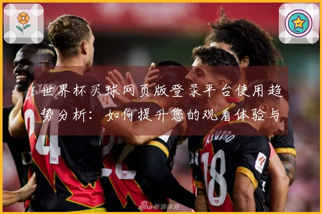 世界杯买球网页版登录平台使用趋势分析：如何提升您的观看体验与功能利用率