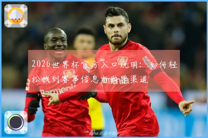 2026世界杯官方入口说明:如何轻松找到赛事信息与购票渠道