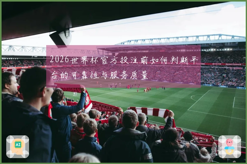 2026世界杯官方投注前如何判断平台的可靠性与服务质量