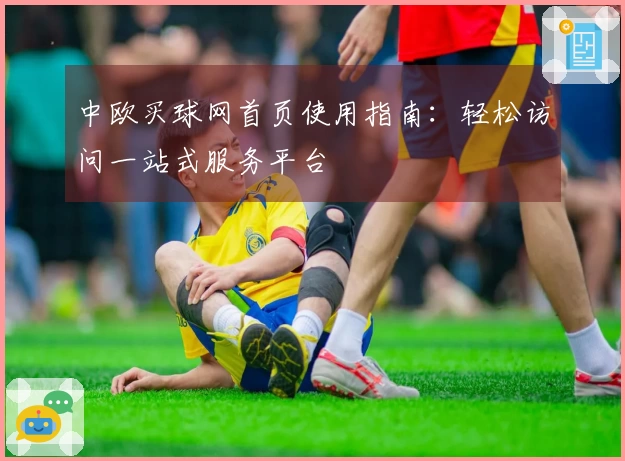 中欧买球网首页使用指南：轻松访问一站式服务平台