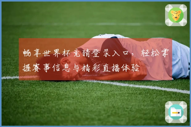 畅享世界杯竞猜登录入口，轻松掌握赛事信息与精彩直播体验