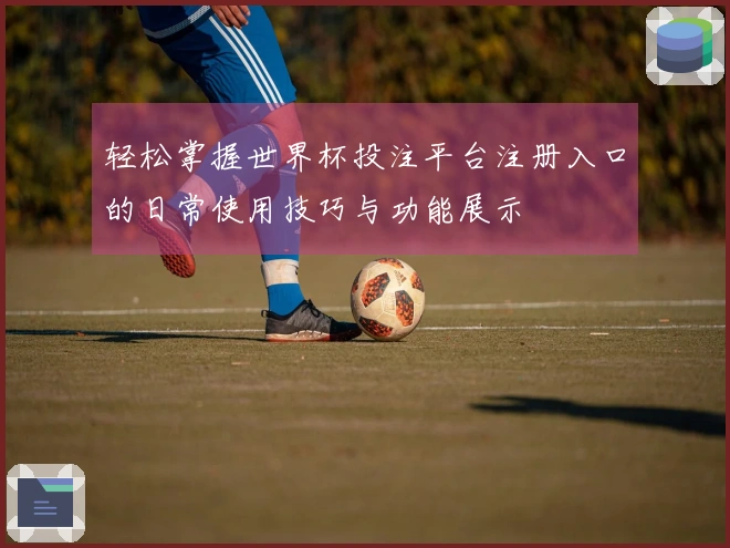 轻松掌握世界杯投注平台注册入口的日常使用技巧与功能展示